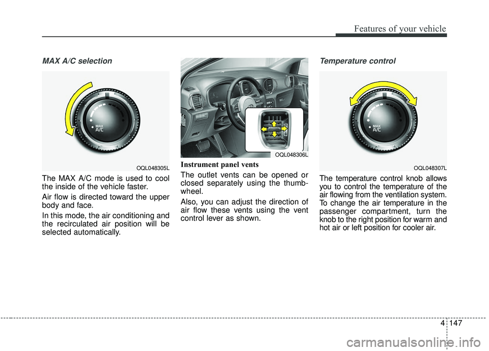 KIA SPORTAGE 2020  Owners Manual 4147
Features of your vehicle
MAX A/C selection
The MAX A/C mode is used to cool
the inside of the vehicle faster.
Air flow is directed toward the upper
body and face.
In this mode, the air conditioni