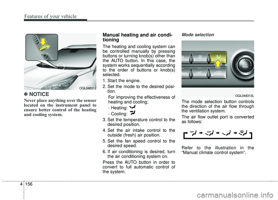 KIA SPORTAGE 2020  Owners Manual Features of your vehicle
156
4
✽ ✽
NOTICE
Never place anything over the sensor
located on the instrument panel to
ensure better control of the heating
and cooling system.
Manual heating and air co