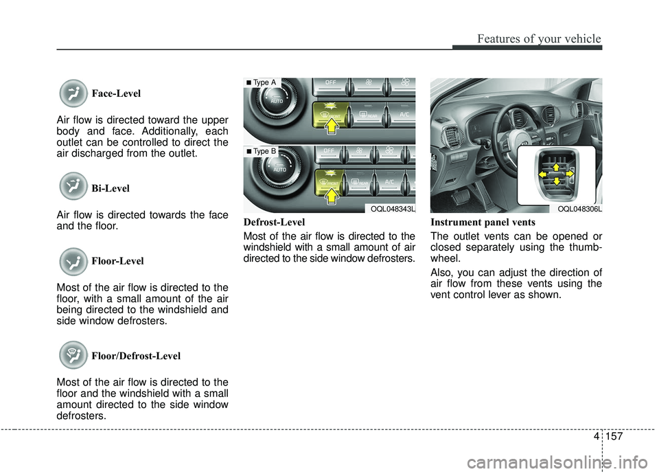 KIA SPORTAGE 2020  Owners Manual 4157
Features of your vehicle
Face-Level 
Air flow is directed toward the upper
body and face. Additionally, each
outlet can be controlled to direct the
air discharged from the outlet.
Bi-Level
Air fl