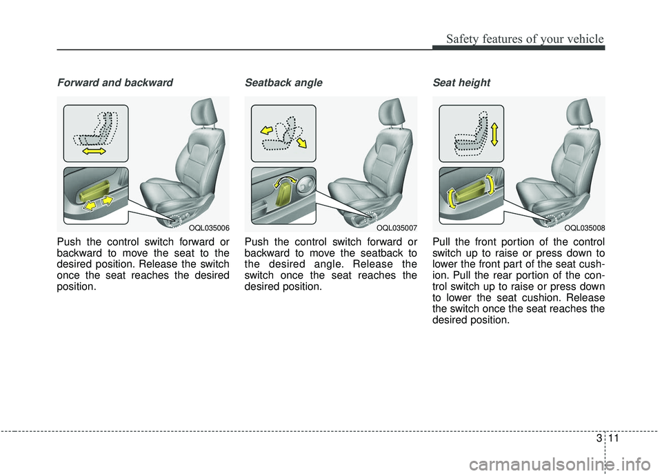 KIA SPORTAGE 2020  Owners Manual 311
Safety features of your vehicle
Forward and backward
Push the control switch forward or
backward to move the seat to the
desired position. Release the switch
once the seat reaches the desired
posi
