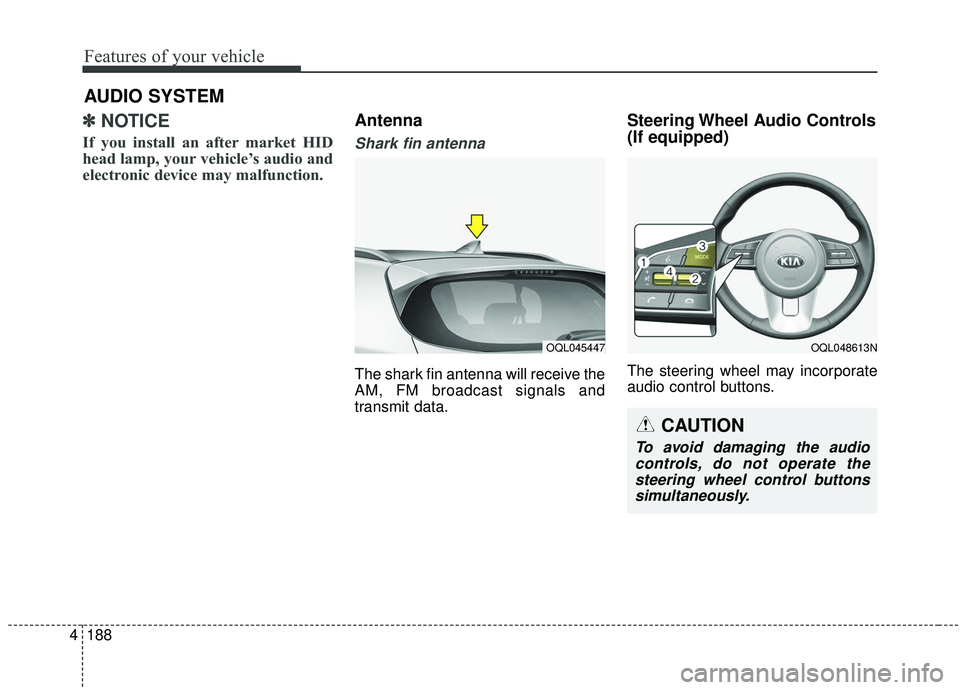 KIA SPORTAGE 2020  Owners Manual Features of your vehicle
188
4
✽ ✽
NOTICE 
If you install an after market HID
head lamp, your vehicle’s audio and
electronic device may malfunction.
Antenna  
Shark fin antenna  
The shark fin a
