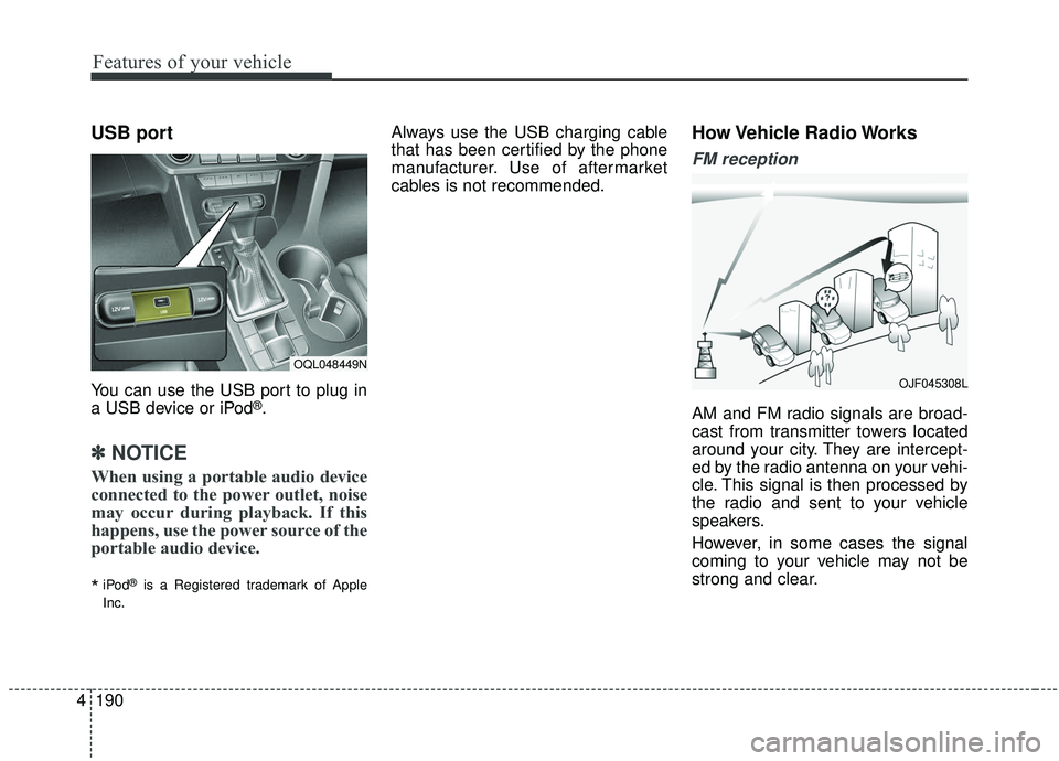 KIA SPORTAGE 2020  Owners Manual Features of your vehicle
190
4
USB port
You can use the USB port to plug in
a USB device or iPod®.
✽ ✽
NOTICE
When using a portable audio device
connected to the power outlet, noise
may occur dur