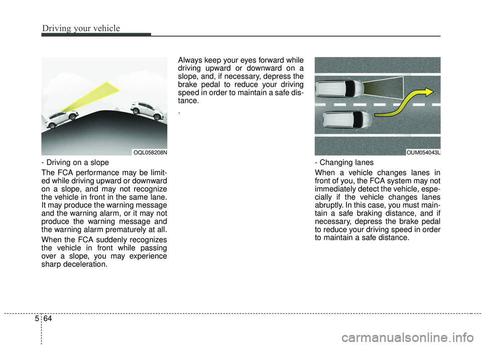 KIA SPORTAGE 2020 Owners Manual Driving your vehicle
64
5
- Driving on a slope
The FCA performance may be limit-
ed while driving upward or downward
on a slope, and may not recognize
the vehicle in front in the same lane.
It may pro KIA SPORTAGE 2020 Owners Manual Driving your vehicle
64
5
- Driving on a slope
The FCA performance may be limit-
ed while driving upward or downward
on a slope, and may not recognize
the vehicle in front in the same lane.
It may pro