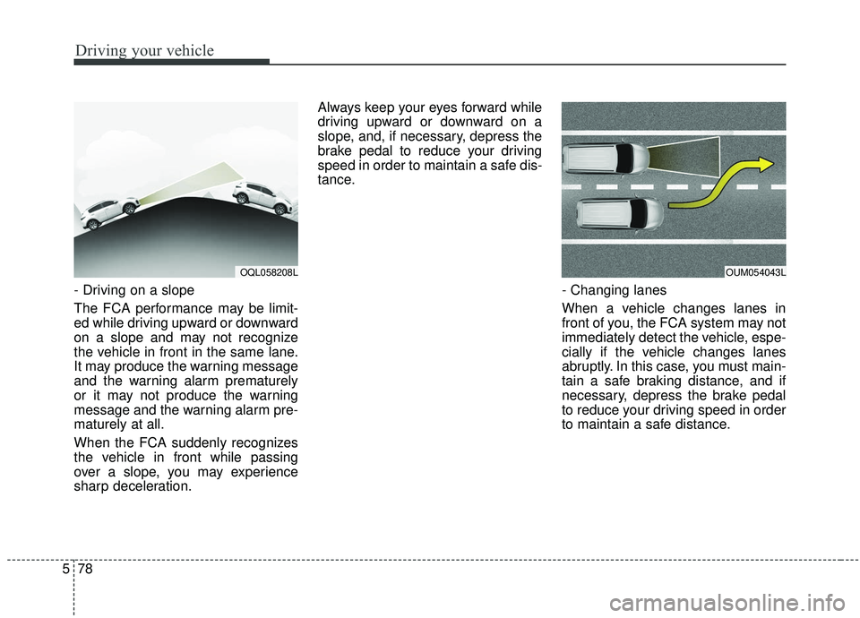 KIA SPORTAGE 2020 Owners Manual Driving your vehicle
78
5
- Driving on a slope
The FCA performance may be limit-
ed while driving upward or downward
on a slope and may not recognize
the vehicle in front in the same lane.
It may prod KIA SPORTAGE 2020 Owners Manual Driving your vehicle
78
5
- Driving on a slope
The FCA performance may be limit-
ed while driving upward or downward
on a slope and may not recognize
the vehicle in front in the same lane.
It may prod