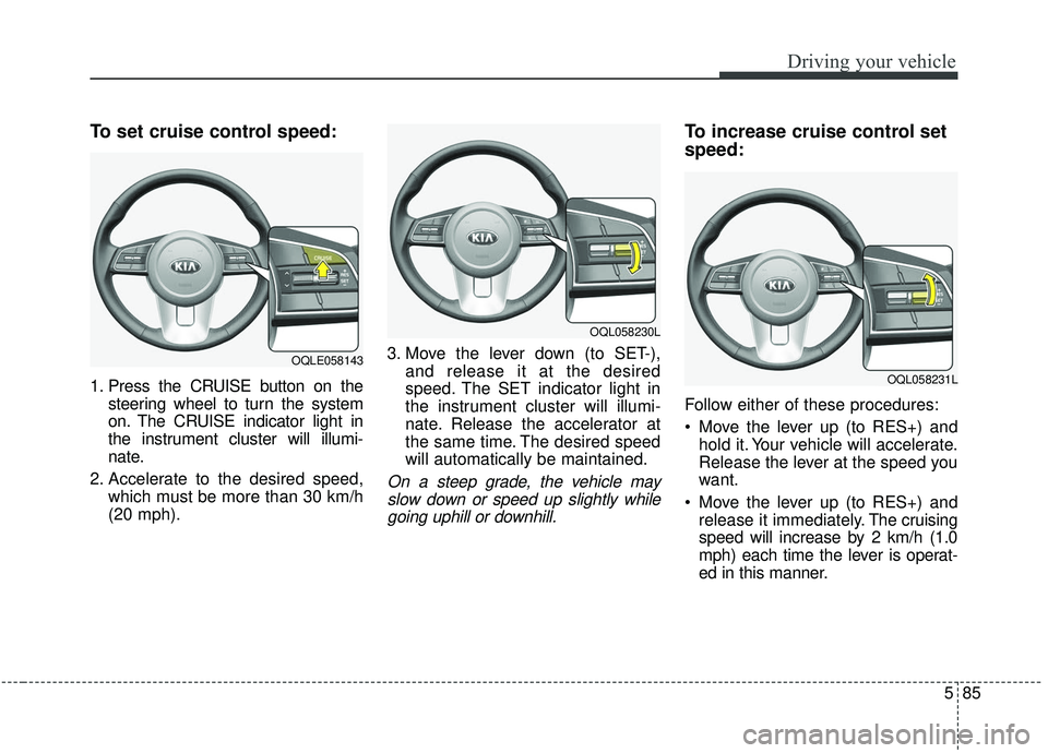 KIA SPORTAGE 2020  Owners Manual 585
Driving your vehicle
To set cruise control speed:
1. Press the CRUISE button on thesteering wheel to turn the system
on. The CRUISE indicator light in
the instrument cluster will illumi-
nate.
2. 