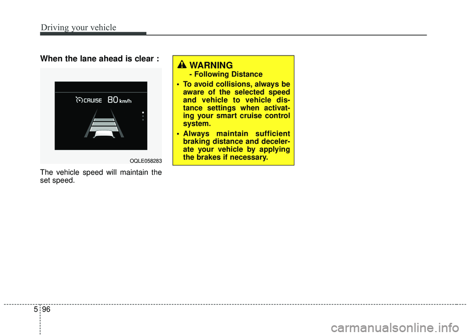 KIA SPORTAGE 2020  Owners Manual Driving your vehicle
96
5
When the lane ahead is clear :
The vehicle speed will maintain the
set speed.
WARNING 
- Following Distance
 To avoid collisions, always be aware of the selected speed
and ve