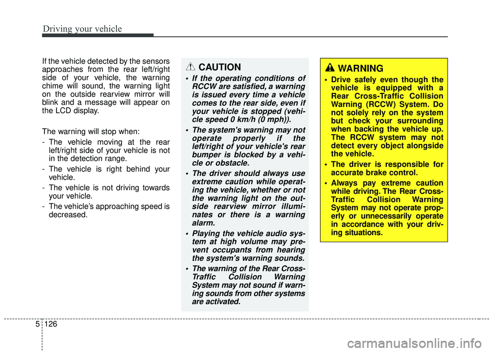KIA SPORTAGE 2020  Owners Manual Driving your vehicle
126
5
If the vehicle detected by the sensors
approaches from the rear left/right
side of your vehicle, the warning
chime will sound, the warning light
on the outside rearview mirr