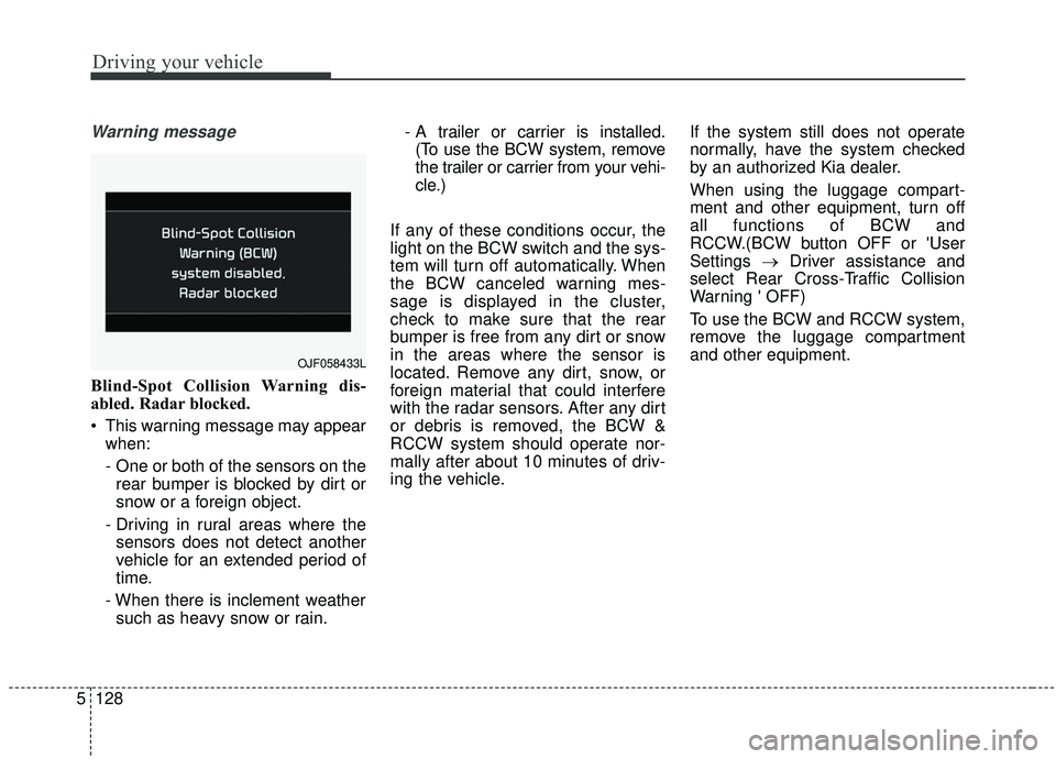 KIA SPORTAGE 2020  Owners Manual Driving your vehicle
128
5
Warning message
Blind-Spot Collision Warning dis-
abled. Radar blocked.
 This warning message may appear
when:
- One or both of the sensors on therear bumper is blocked by d