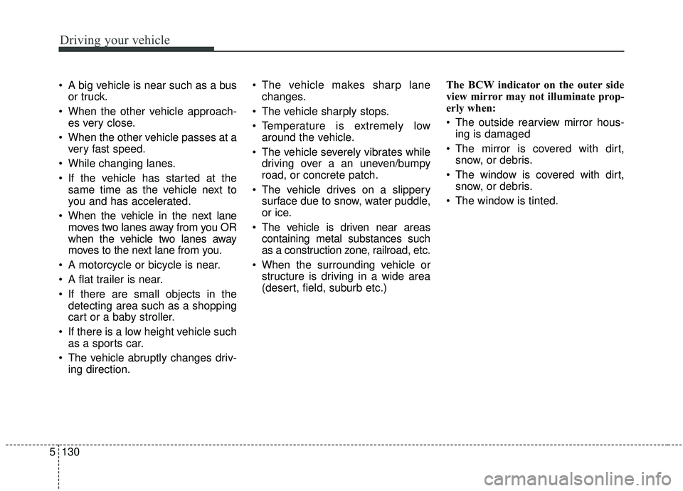 KIA SPORTAGE 2020  Owners Manual Driving your vehicle
130
5
 A big vehicle is near such as a bus
or truck.
 When the other vehicle approach- es very close.
 When the other vehicle passes at a very fast speed.
 While changing lanes.
 