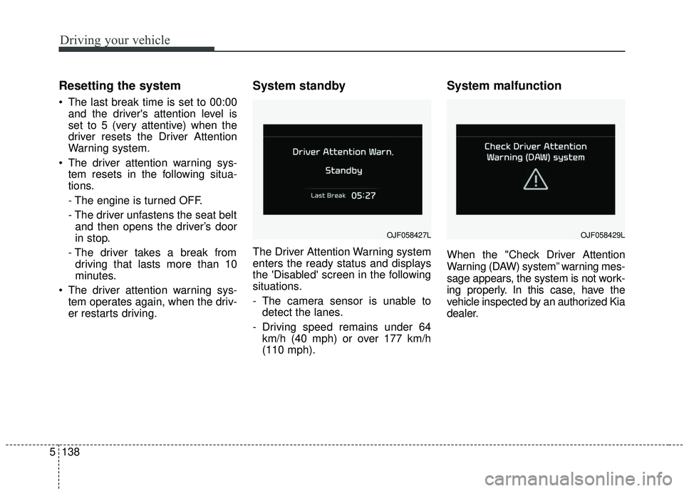 KIA SPORTAGE 2020  Owners Manual Driving your vehicle
138
5
Resetting the system 
 The last break time is set to 00:00
and the drivers attention level is
set to 5 (very attentive) when the
driver resets the Driver Attention
Warning 