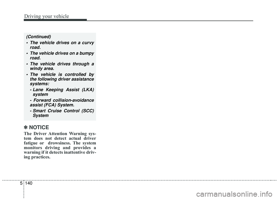 KIA SPORTAGE 2020  Owners Manual Driving your vehicle
140
5
✽ ✽
NOTICE
The Driver Attention Warning sys-
tem does not detect actual driver
fatigue or drowsiness. The system
monitors driving and provides a
warning if it detects in