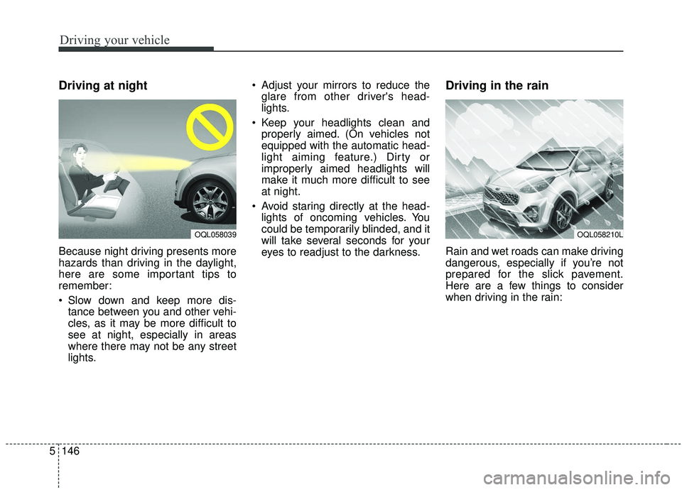 KIA SPORTAGE 2020  Owners Manual Driving your vehicle
146
5
Driving at night
Because night driving presents more
hazards than driving in the daylight,
here are some important tips to
remember:
 Slow down and keep more dis-
tance betw