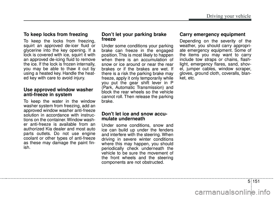 KIA SPORTAGE 2020  Owners Manual 5151
Driving your vehicle
To keep locks from freezing
To keep the locks from freezing,
squirt an approved de-icer fluid or
glycerine into the key opening. If a
lock is covered with ice, squirt it with