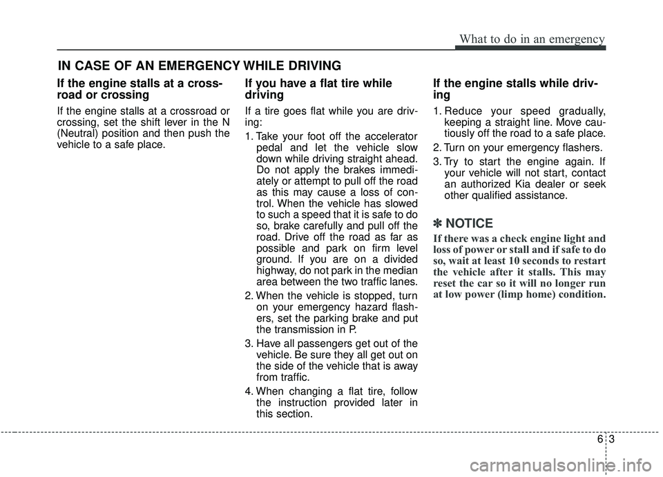 KIA SPORTAGE 2020  Owners Manual 63
What to do in an emergency
If the engine stalls at a cross-
road or crossing
If the engine stalls at a crossroad or
crossing, set the shift lever in the N
(Neutral) position and then push the
vehic