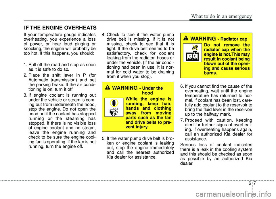 KIA SPORTAGE 2020  Owners Manual 67
What to do in an emergency
IF THE ENGINE OVERHEATS
If your temperature gauge indicates
overheating, you experience a loss
of power, or hear loud pinging or
knocking, the engine will probably be
too