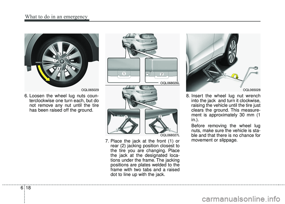 KIA SPORTAGE 2020  Owners Manual What to do in an emergency
18
6
6. Loosen the wheel lug nuts coun-
terclockwise one turn each, but do
not remove any nut until the tire
has been raised off the ground.
7. Place the jack at the front (