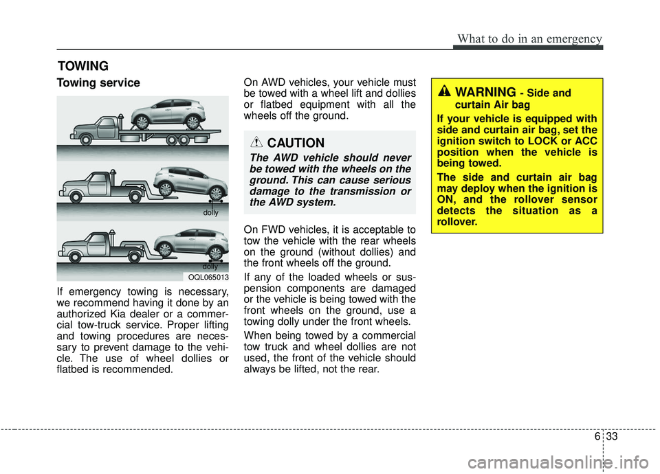 KIA SPORTAGE 2020  Owners Manual 633
What to do in an emergency
TOWING
Towing service
If emergency towing is necessary,
we recommend having it done by an
authorized Kia dealer or a commer-
cial tow-truck service. Proper lifting
and t
