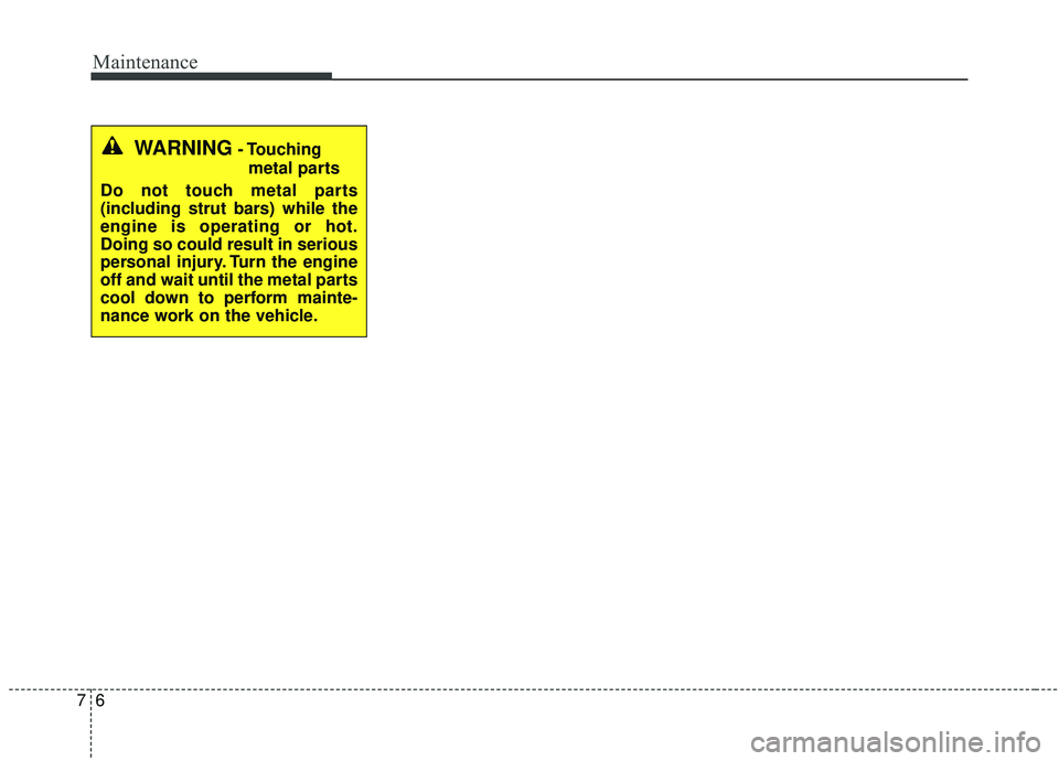 KIA SPORTAGE 2020  Owners Manual Maintenance
67
WARNING- Touchingmetal parts
Do not touch metal parts
(including strut bars) while the
engine is operating or hot.
Doing so could result in serious
personal injury. Turn the engine
off 