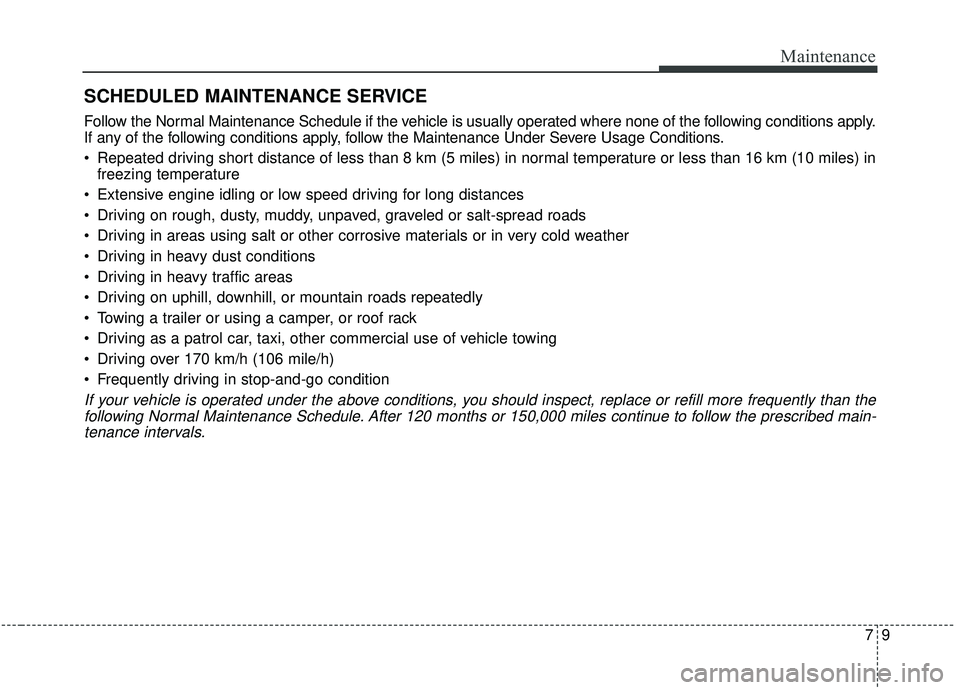 KIA SPORTAGE 2020  Owners Manual 79
Maintenance
SCHEDULED MAINTENANCE SERVICE  
Follow the Normal Maintenance Schedule if the vehicle is usually operated where none of the following conditions apply.
If any of the following condition