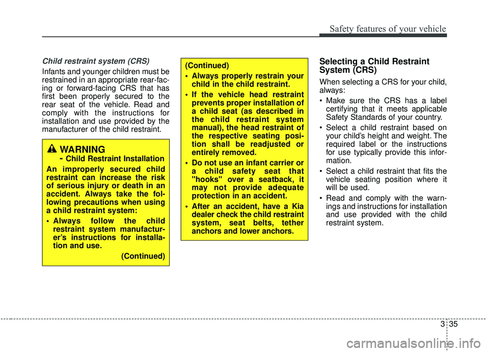 KIA SPORTAGE 2020 Owners Manual 335
Safety features of your vehicle
Child restraint system (CRS)
Infants and younger children must be
restrained in an appropriate rear-fac-
ing or forward-facing CRS that has
first been properly sec KIA SPORTAGE 2020 Owners Manual 335
Safety features of your vehicle
Child restraint system (CRS)
Infants and younger children must be
restrained in an appropriate rear-fac-
ing or forward-facing CRS that has
first been properly sec