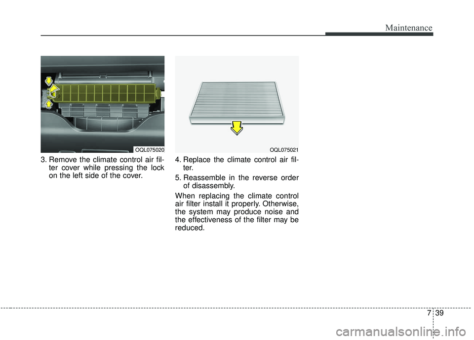 KIA SPORTAGE 2020  Owners Manual 739
Maintenance
3. Remove the climate control air fil-ter cover while pressing the lock
on the left side of the cover. 4. Replace the climate control air fil-
ter.
5. Reassemble in the reverse order o