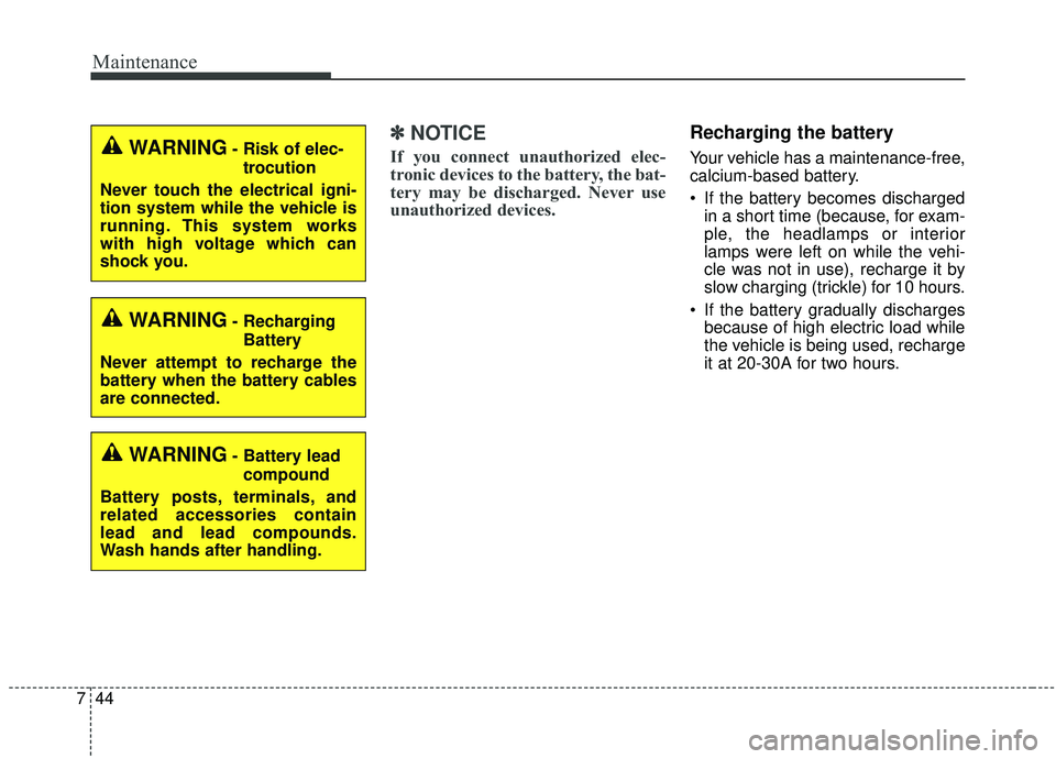 KIA SPORTAGE 2020  Owners Manual Maintenance
44
7
✽ ✽
NOTICE
If you connect unauthorized elec-
tronic devices to the battery, the bat-
tery may be discharged. Never use
unauthorized devices.
Recharging the battery
Your vehicle ha
