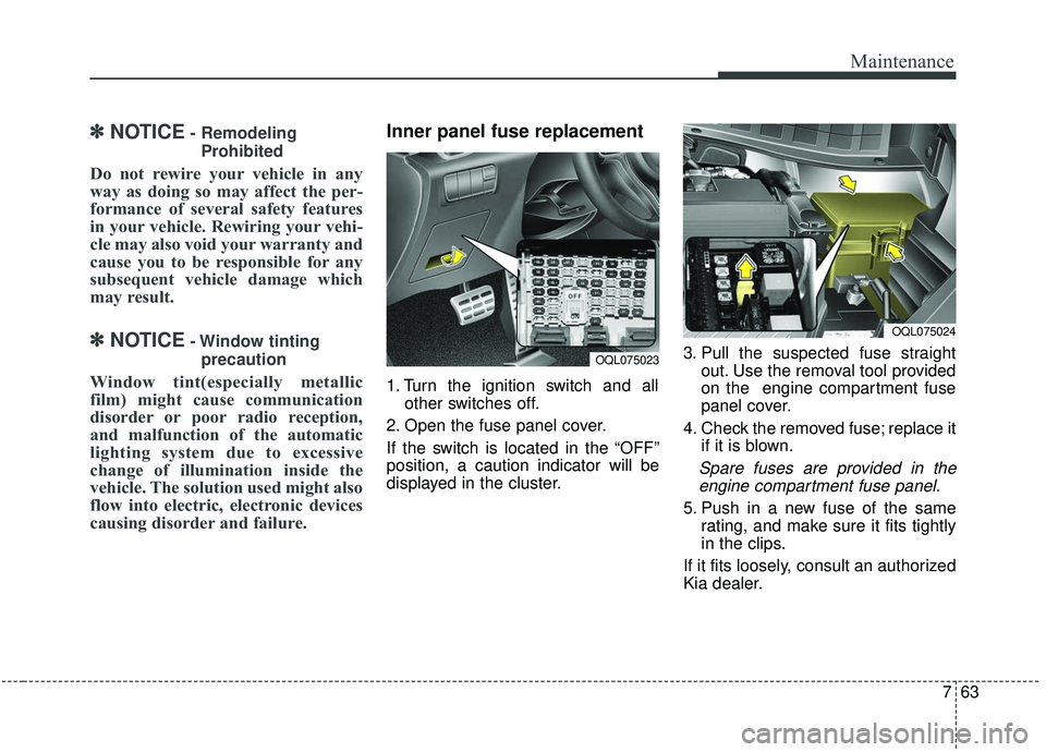 KIA SPORTAGE 2020  Owners Manual 763
Maintenance
✽ ✽NOTICE- Remodeling
Prohibited
Do not rewire your vehicle in any
way as doing so may affect the per-
formance of several safety features
in your vehicle. Rewiring your vehi-
cle 