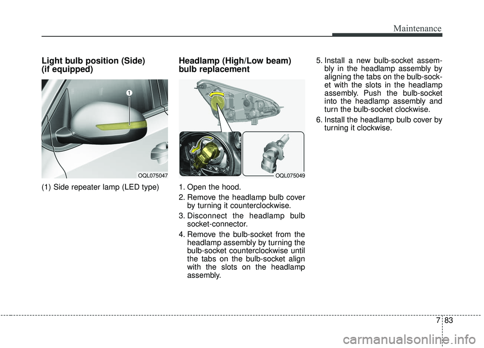 KIA SPORTAGE 2020  Owners Manual 783
Maintenance
Light bulb position (Side)
(if equipped)
(1) Side repeater lamp (LED type)
Headlamp (High/Low beam)
bulb replacement 
1. Open the hood.
2. Remove the headlamp bulb coverby turning it c
