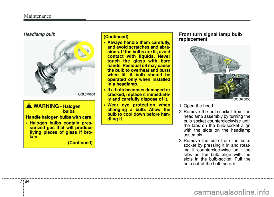 KIA SPORTAGE 2020  Owners Manual Maintenance
84
7
Headlamp bulbFront turn signal lamp bulb
replacement 
1. Open the hood.
2. Remove the bulb-socket from the
headlamp assembly by turning the
bulb-socket counterclockwise until
the tabs