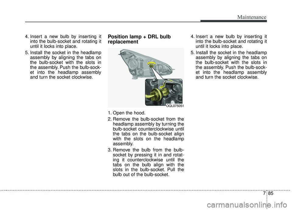 KIA SPORTAGE 2020  Owners Manual 785
Maintenance
4. Insert a new bulb by inserting itinto the bulb-socket and rotating it
until it locks into place.
5. Install the socket in the headlamp assembly by aligning the tabs on
the bulb-sock