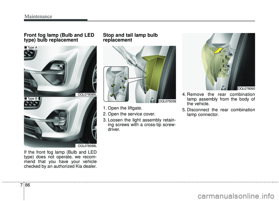 KIA SPORTAGE 2020  Owners Manual Maintenance
86
7
Front fog lamp (Bulb and LED
type) bulb replacement
If the front fog lamp (Bulb and LED
type) does not operate, we recom-
mend that you have your vehicle
checked by an authorized Kia 
