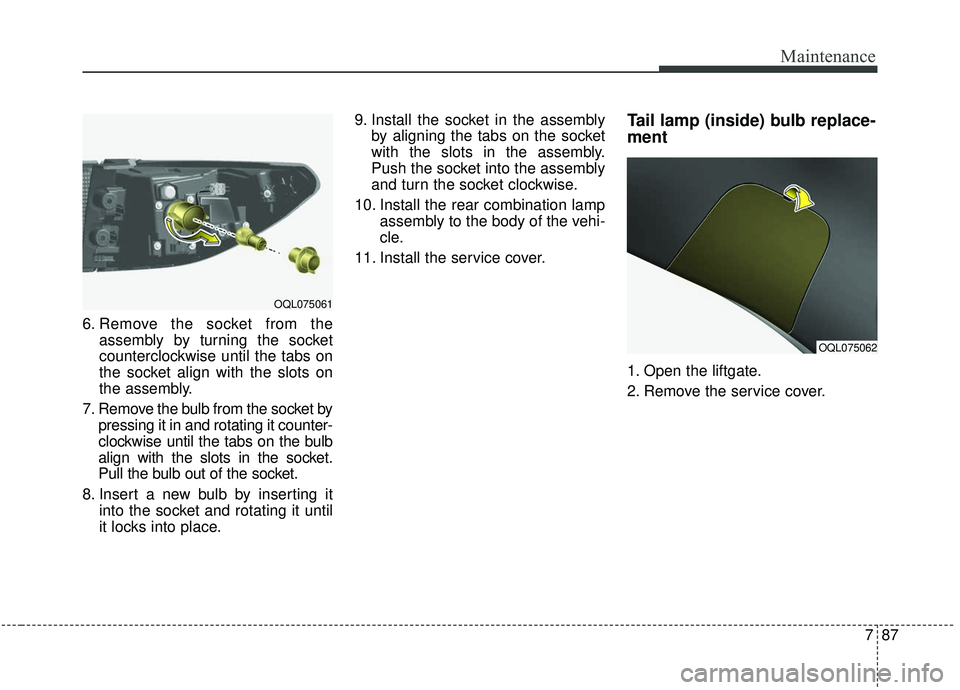 KIA SPORTAGE 2020  Owners Manual 787
Maintenance
6. Remove the socket from theassembly by turning the socket
counterclockwise until the tabs on
the socket align with the slots on
the assembly.
7. Remove the bulb from the socket by pr