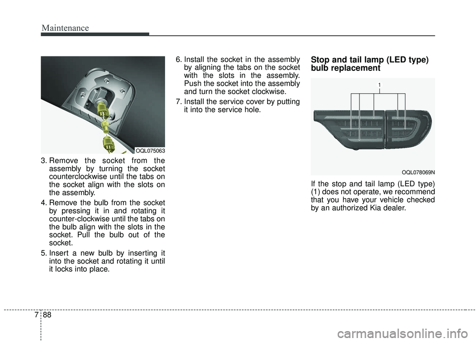 KIA SPORTAGE 2020  Owners Manual Maintenance
88
7
3. Remove the socket from the
assembly by turning the socket
counterclockwise until the tabs on
the socket align with the slots on
the assembly.
4. Remove the bulb from the socket by 
