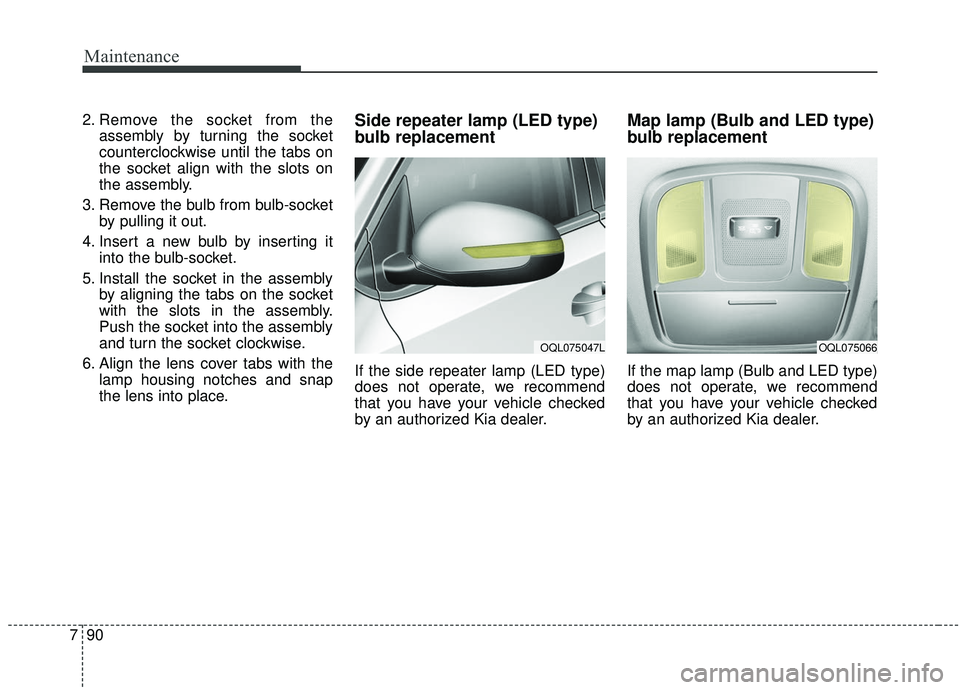 KIA SPORTAGE 2020  Owners Manual Maintenance
90
7
2. Remove the socket from the
assembly by turning the socket
counterclockwise until the tabs on
the socket align with the slots on
the assembly.
3. Remove the bulb from bulb-socket by