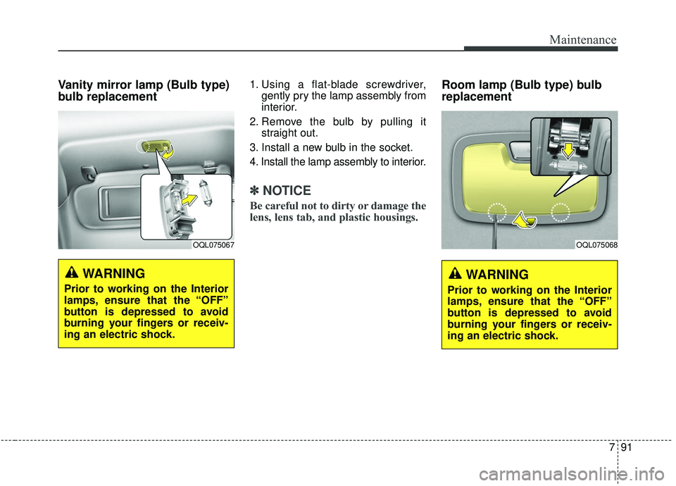 KIA SPORTAGE 2020  Owners Manual 791
Maintenance
Vanity mirror lamp (Bulb type)
bulb replacement 1. Using a flat-blade screwdriver,gently pry the lamp assembly from
interior.
2. Remove the bulb by pulling it straight out.
3. Install 