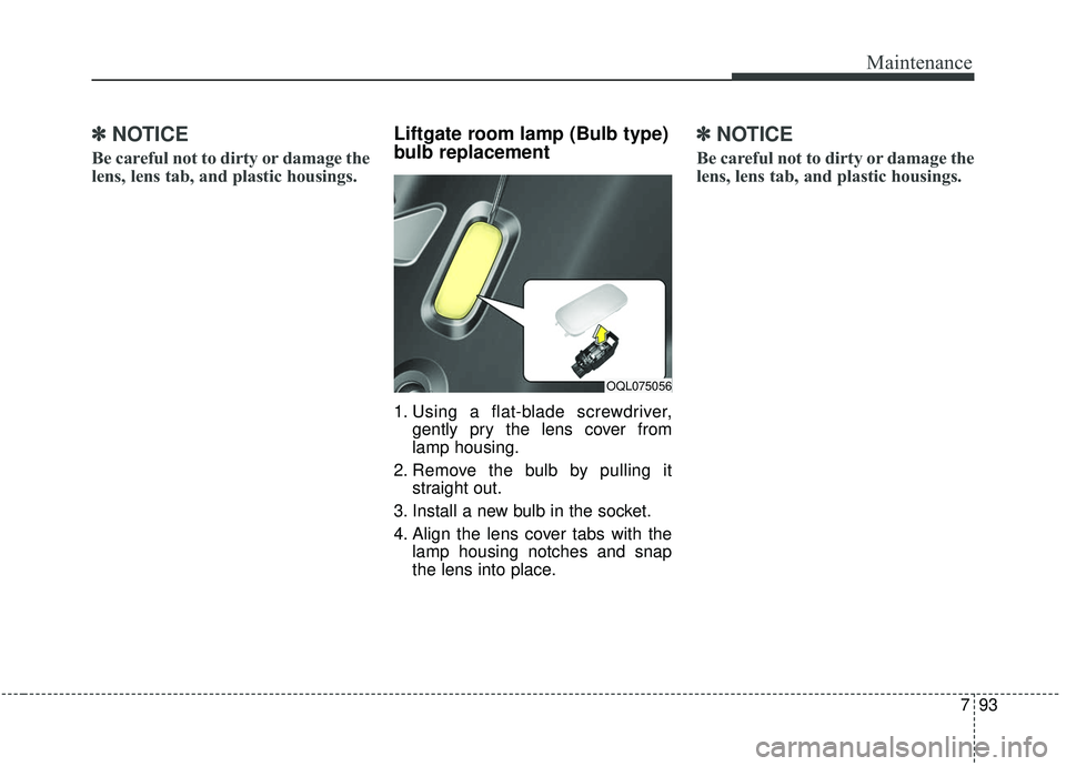 KIA SPORTAGE 2020  Owners Manual 793
Maintenance
✽ ✽NOTICE
Be careful not to dirty or damage the
lens, lens tab, and plastic housings.
Liftgate room lamp (Bulb type)
bulb replacement 
1. Using a flat-blade screwdriver,
gently pry