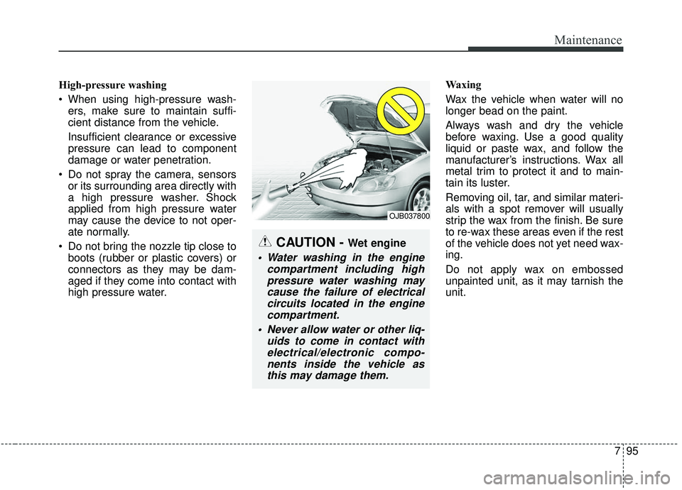 KIA SPORTAGE 2020  Owners Manual 795
Maintenance
High-pressure washing
 When using high-pressure wash-ers, make sure to maintain suffi-
cient distance from the vehicle.
Insufficient clearance or excessive
pressure can lead to compone