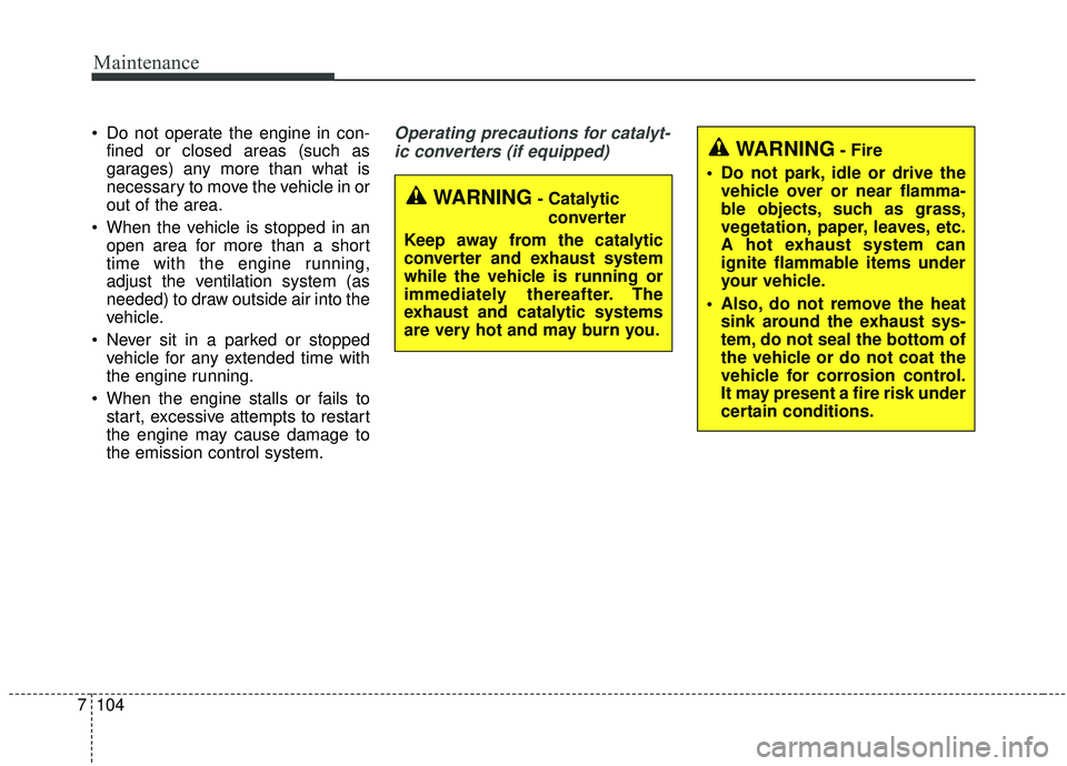 KIA SPORTAGE 2020  Owners Manual Maintenance
104
7
 Do not operate the engine in con-
fined or closed areas (such as
garages) any more than what is
necessary to move the vehicle in or
out of the area.
 When the vehicle is stopped in 