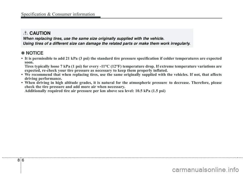 KIA SPORTAGE 2020  Owners Manual 68
Specification & Consumer information
CAUTION
When replacing tires, use the same size originally supplied with the vehicle.Using tires of a different size can damage the related parts or make them w