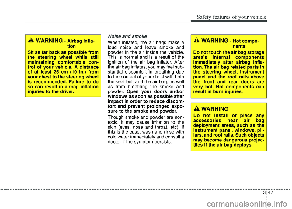 KIA SPORTAGE 2020 Owners Manual 347
Safety features of your vehicle
Noise and smoke
When inflated, the air bags make a
loud noise and leave smoke and
powder in the air inside the vehicle.
This is normal and is a result of the
igniti KIA SPORTAGE 2020 Owners Manual 347
Safety features of your vehicle
Noise and smoke
When inflated, the air bags make a
loud noise and leave smoke and
powder in the air inside the vehicle.
This is normal and is a result of the
igniti