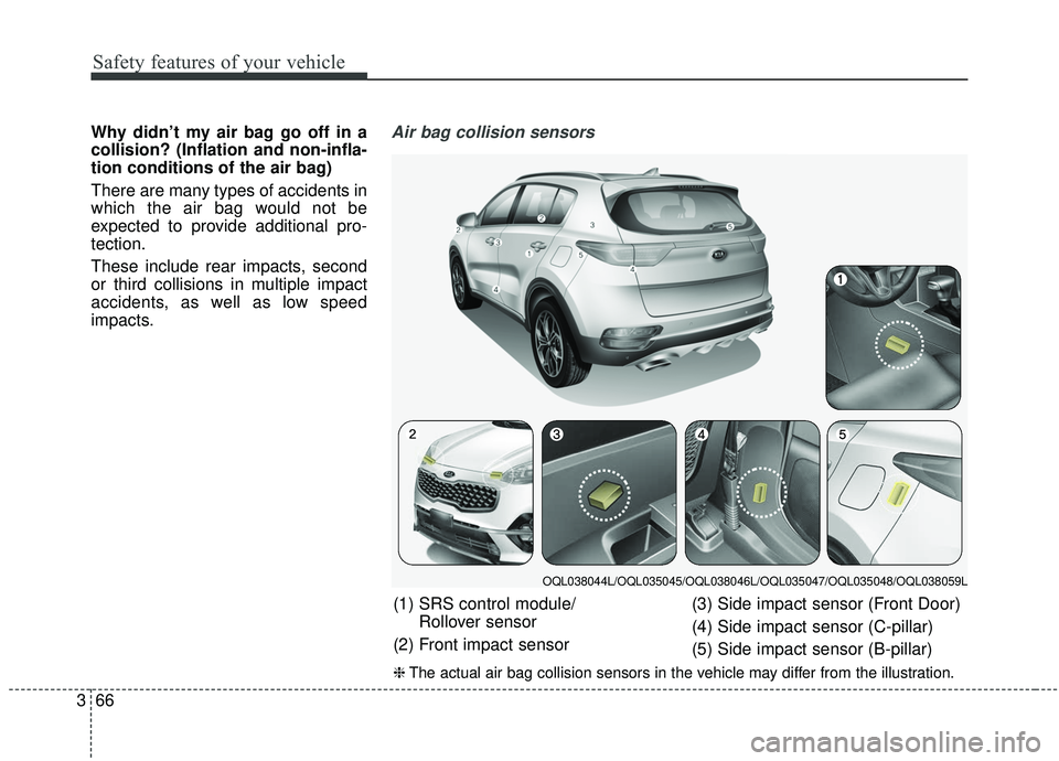 KIA SPORTAGE 2020  Owners Manual Safety features of your vehicle
66
3
Why didn’t my air bag go off in a
collision? (Inflation and non-infla-
tion conditions of the air bag)
There are many types of accidents in
which the air bag wou