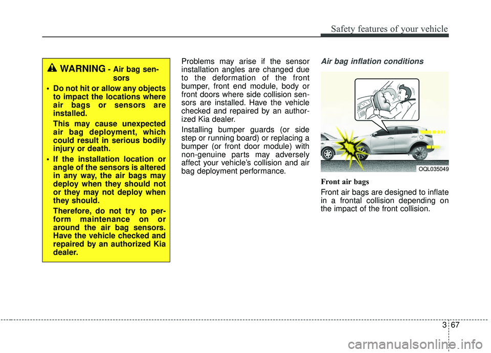 KIA SPORTAGE 2020  Owners Manual 367
Safety features of your vehicle
Problems may arise if the sensor
installation angles are changed due
to the deformation of the front
bumper, front end module, body or
front doors where side collis