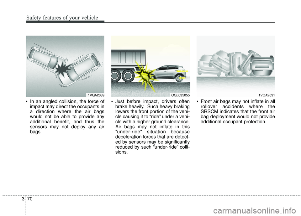 KIA SPORTAGE 2020  Owners Manual Safety features of your vehicle
70
3
 In an angled collision, the force of
impact may direct the occupants in
a direction where the air bags
would not be able to provide any
additional benefit, and th