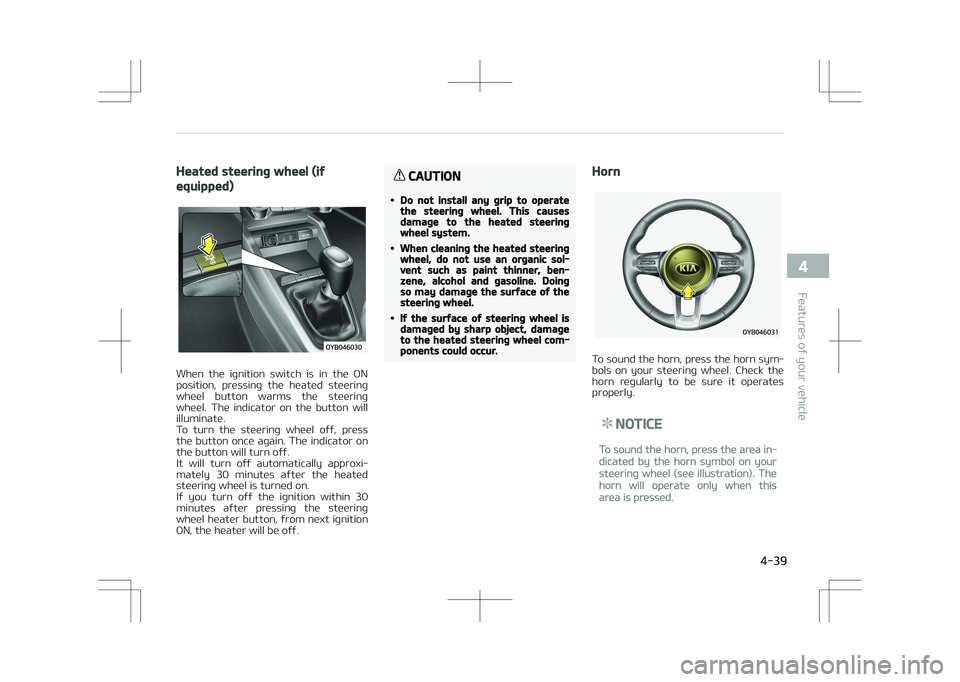 KIA STONIC 2018  Owners Manual Heated steering wheel (if
equipped)
When  the  ignition  switch  is  in  the  ON
position,  pressing  the  heated  steering wheel  button  warms  the  steering
wheel.  The  indicator  on  the  button 