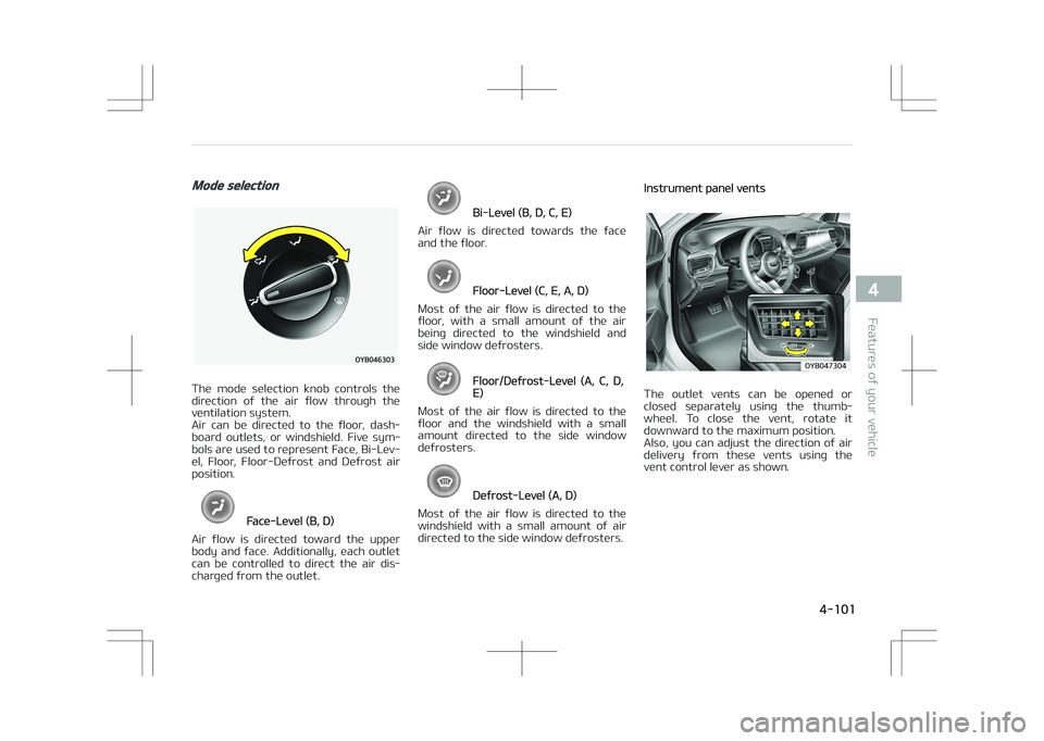 KIA STONIC 2018  Owners Manual Mode selection
The  mode  selection  knob  controls  the
direction  of  the  air  flow  through  the ventilation system. 
Air  can  be  directed  to  the  floor,  dash‐
board  outlets,  or  windshie