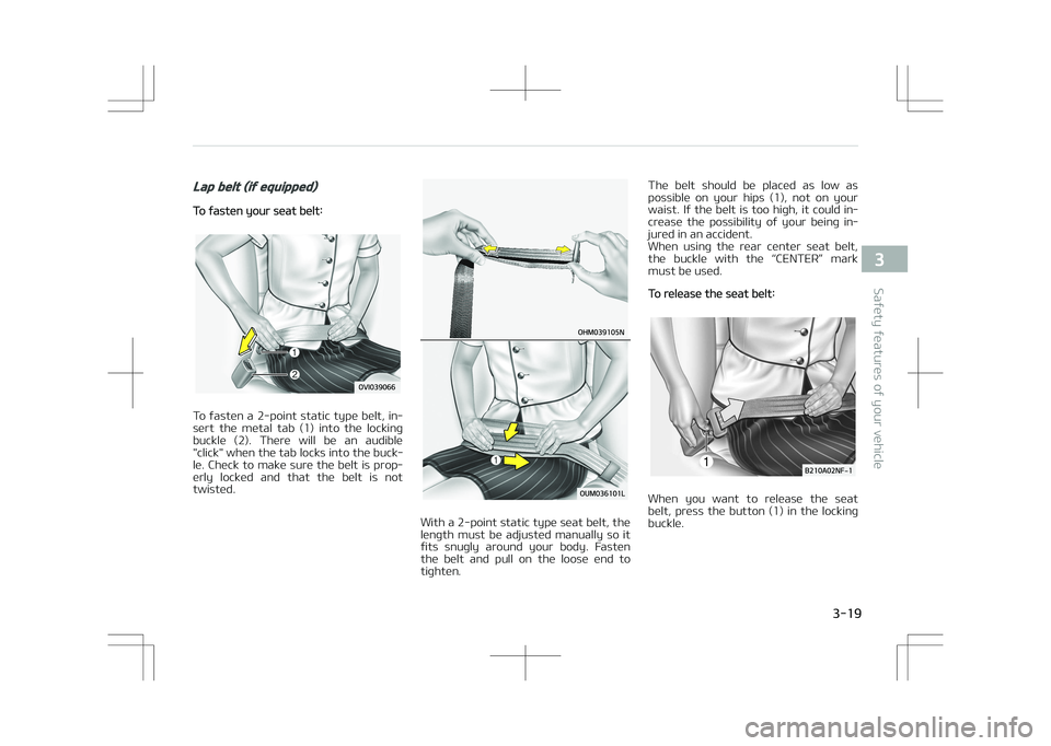 KIA STONIC 2018  Owners Manual Lap belt (if equipped)
To fasten your seat belt:
To  fasten  a  2-point  static  type  belt,  in‐
sert  the  metal  tab  (1)  into  the  locking buckle  (2).  There  will  be  an  audible
"click