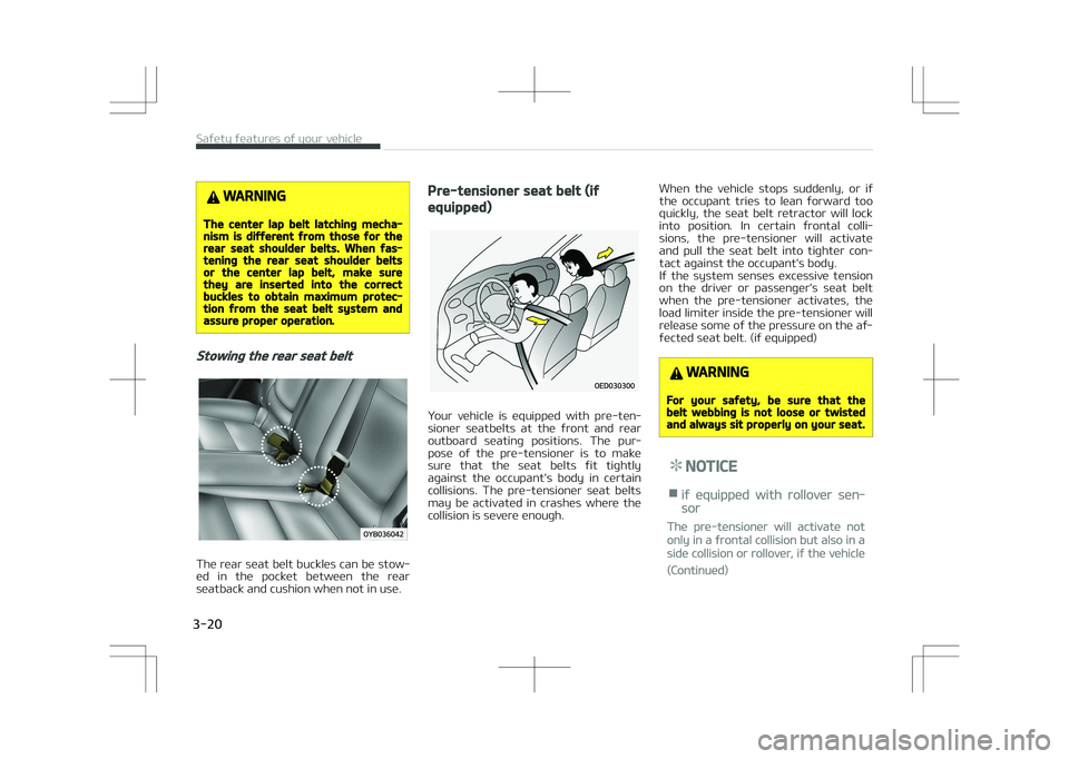 KIA STONIC 2018  Owners Manual WARNING
The center lap belt latching mecha‐nism is different from those for therear seat shoulder belts. When fas‐tening the rear seat shoulder beltsor the center lap belt, make surethey are inser