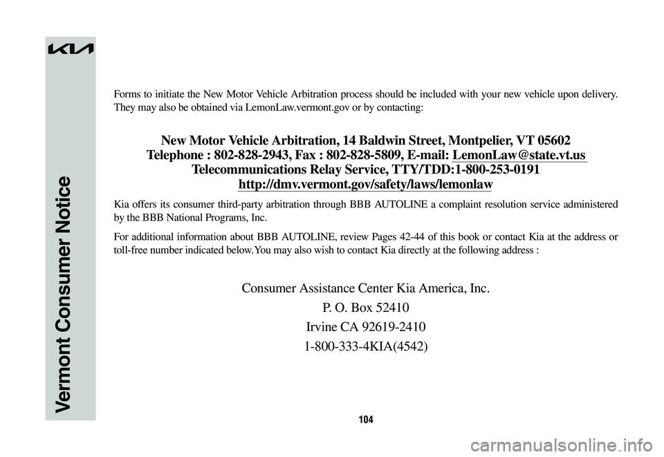 KIA SPORTAGE HYBRID 2023  Warranty and Consumer Information Guide 104Vermont Consumer Notice
Forms to initiate the New Motor Vehicle Arbitration process should be included with your new vehicle upon delivery. 
They may also be obtained via LemonLaw.vermont.gov or by