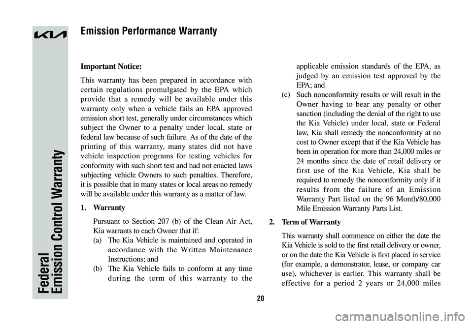 KIA SPORTAGE HYBRID 2023 Warranty and Consumer Information Guide 20Federal Emission Control Warranty
Important Notice:
This warranty has been prepared in accordance with
certain regulations promulgated by the EPA which
provide that a remedy will be available unde KIA SPORTAGE HYBRID 2023 Warranty and Consumer Information Guide 20Federal Emission Control Warranty
Important Notice:
This warranty has been prepared in accordance with
certain regulations promulgated by the EPA which
provide that a remedy will be available unde