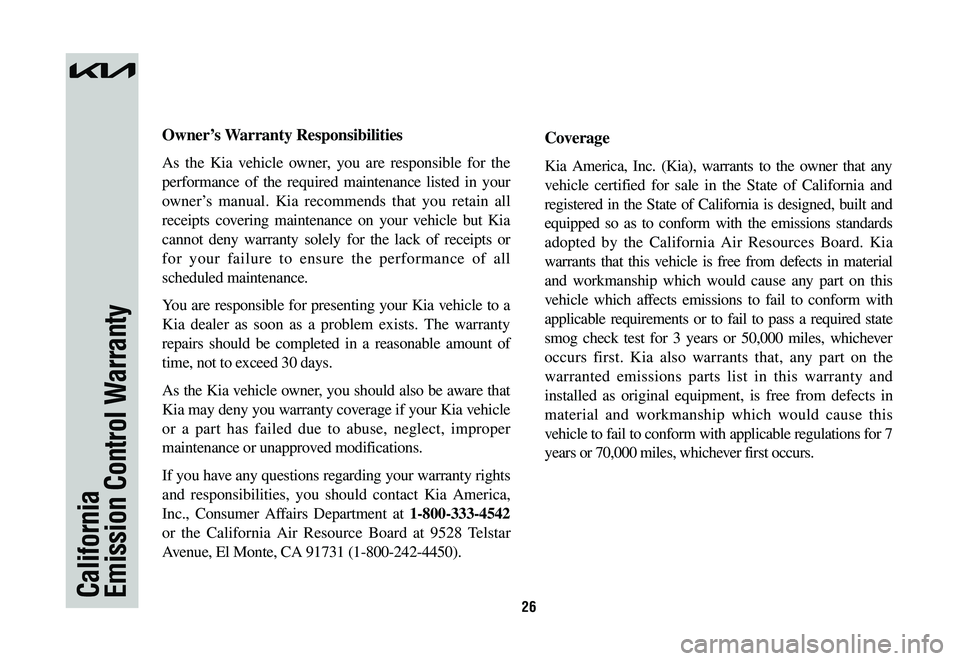 KIA SPORTAGE HYBRID 2023  Warranty and Consumer Information Guide 26CaliforniaEmission Control Warranty
Owner’s	Warranty	Responsibilities
As the Kia vehicle owner, you are responsible for the 
performance of the required maintenance listed in your 
owner’s manua